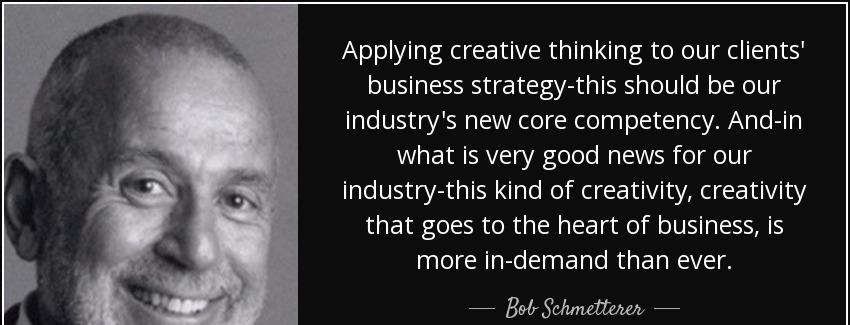 quote applying creative thinking to our clients business strategy this should be our industry bob schmetterer Quotes