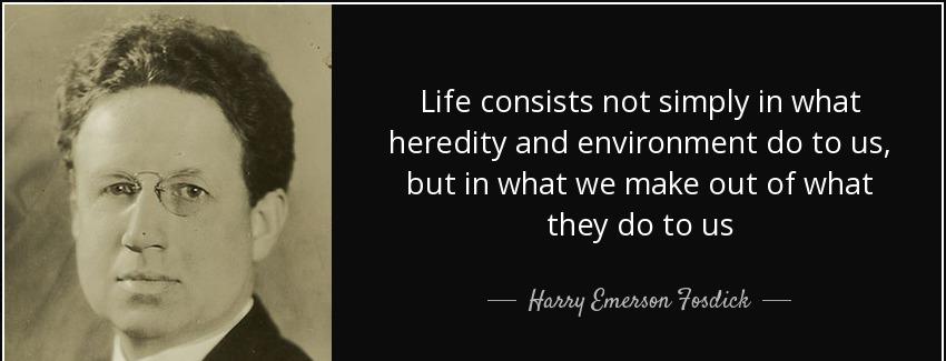 quote life consists not simply in what heredity and environment do to us but in what we make harry emerson fosdick Quotes