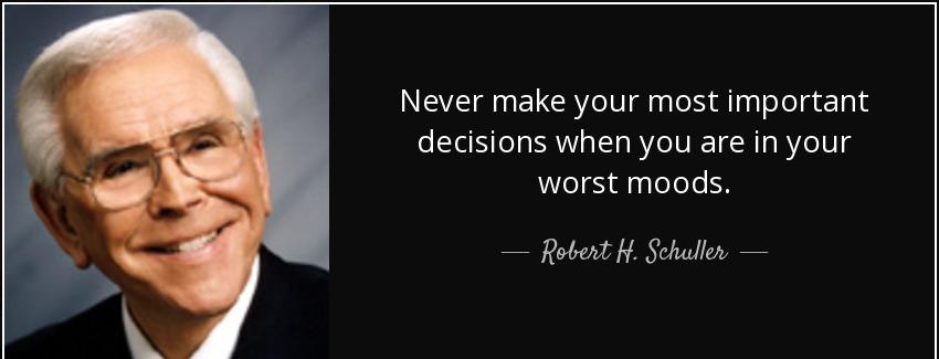 quote never make your most important decisions when you are in your worst moods robert h schuller Quotes