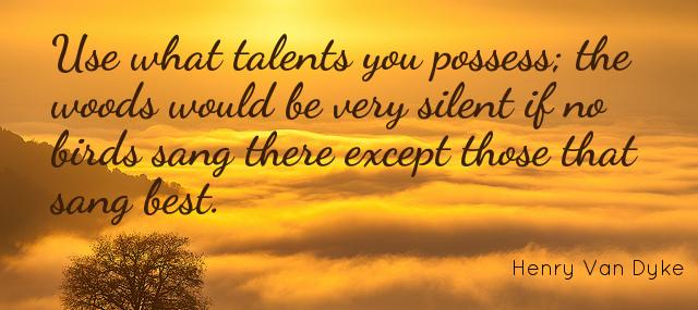 Quotation Henry Van Dyke Use what talents you possess the woods would be very Quotes