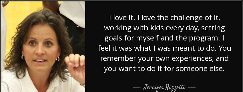 quote i love it i love the challenge of it working with kids every day setting goals for myself jennifer rizzotti Quotes