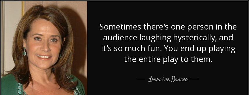 quote sometimes there s one person in the audience laughing hysterically and it s so much lorraine bracco Quotes