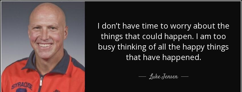 quote i don t have time to worry about the things that could happen i am too busy thinking luke jensen Quotes