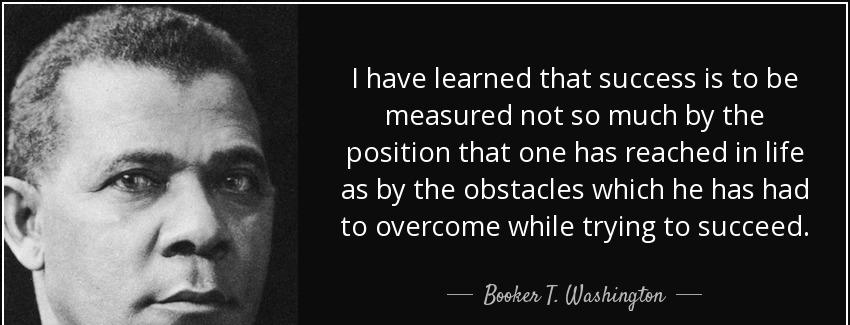 quote i have learned that success is to be measured not so much by the position that one has booker t washington Quotes