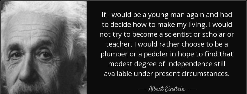 quote if i would be a young man again and had to decide how to make my living i would not albert einstein Quotes