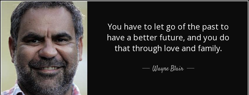 quote you have to let go of the past to have a better future and you do that through love wayne blair Quotes