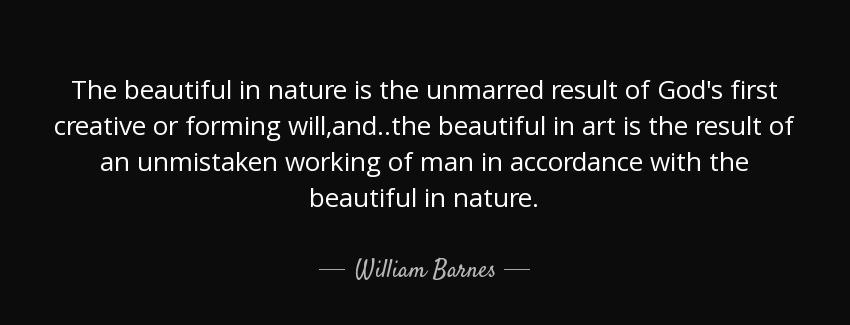 quote the beautiful in nature is the unmarred result of god s first creative or forming will william barnes Quotes