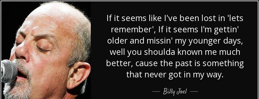 quote if it seems like i ve been lost in lets remember if it seems i m gettin older and missin billy joel Quotes