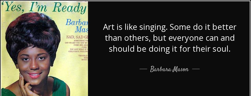 quote art is like singing some do it better than others but everyone can and should be doing barbara mason Quotes