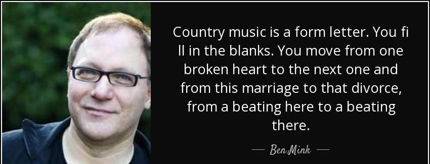 quote country music is a form letter you fi ll in the blanks you move from one broken heart ben mink Quotes