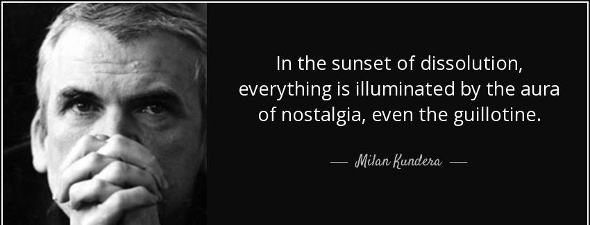 quote in the sunset of dissolution everything is illuminated by the aura of nostalgia even milan kundera Quotes