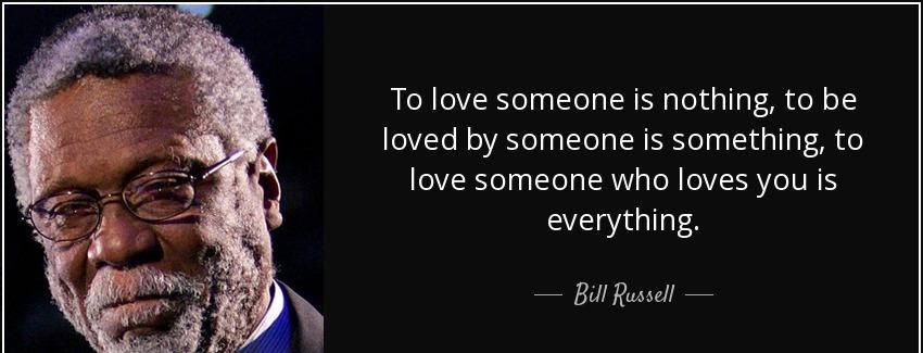 quote to love someone is nothing to be loved by someone is something to love someone who loves bill russell Quotes