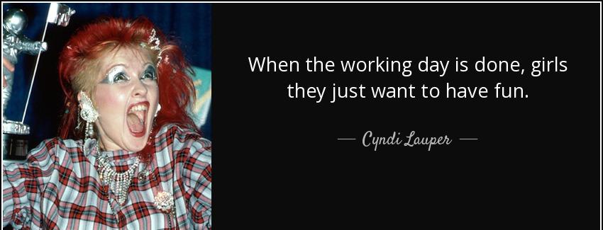 quote when the working day is done girls they just want to have fun cyndi lauper Quotes