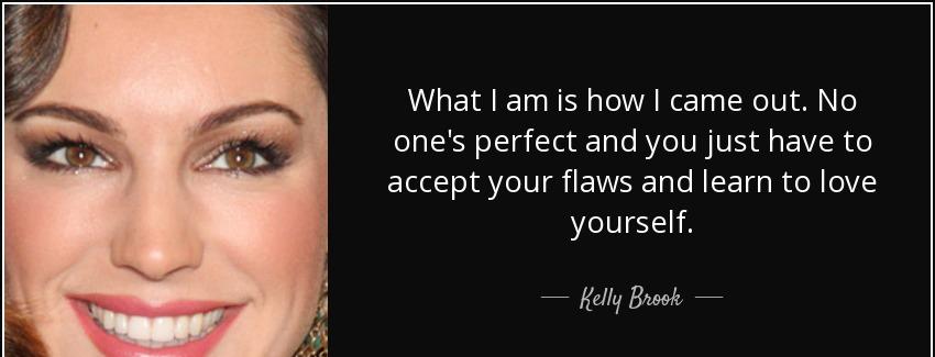 quote what i am is how i came out no one s perfect and you just have to accept your flaws kelly brook Quotes