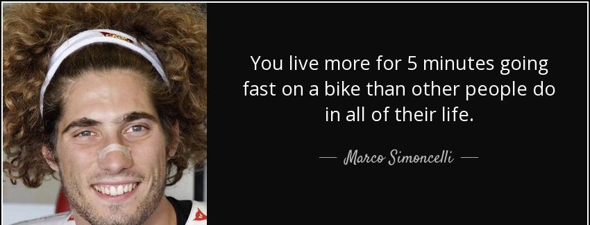 quote you live more for 5 minutes going fast on a bike than other people do in all of their marco simoncelli Quotes