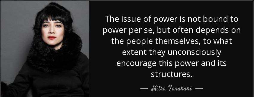 quote the issue of power is not bound to power per se but often depends on the people themselves mitra farahani Quotes