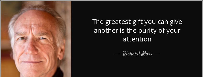 quote the greatest gift you can give another is the purity of your attention richard moss Quotes