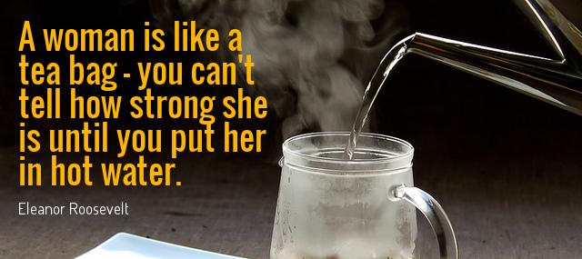 Quotation Eleanor Roosevelt A woman is like a tea bag you can t Quotes
