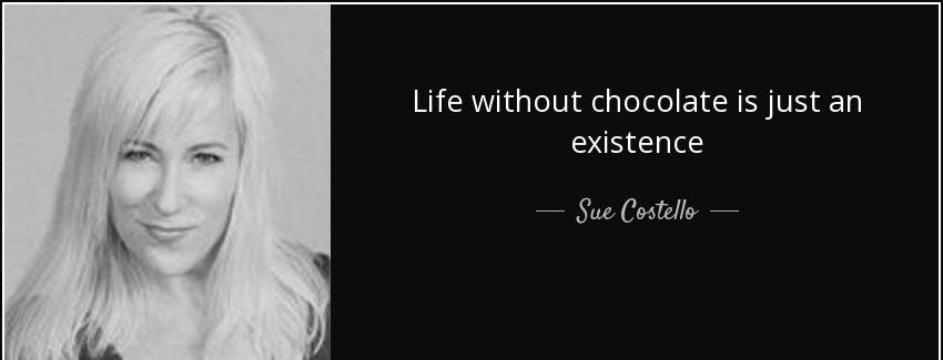 quote life without chocolate is just an existence sue costello Quotes