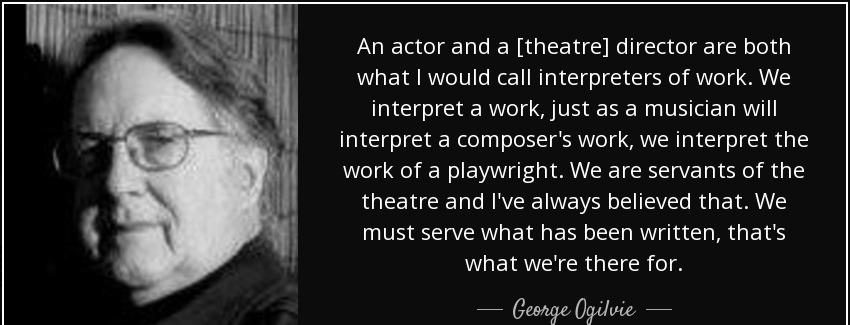 quote an actor and a theatre director are both what i would call interpreters of work we interpret george ogilvie Quotes