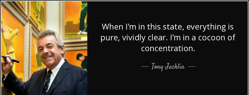 quote when i m in this state everything is pure vividly clear i m in a cocoon of concentration tony jacklin Quotes