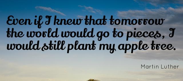 Quotation Martin Luther Even if I knew that tomorrow the world would go Quotes
