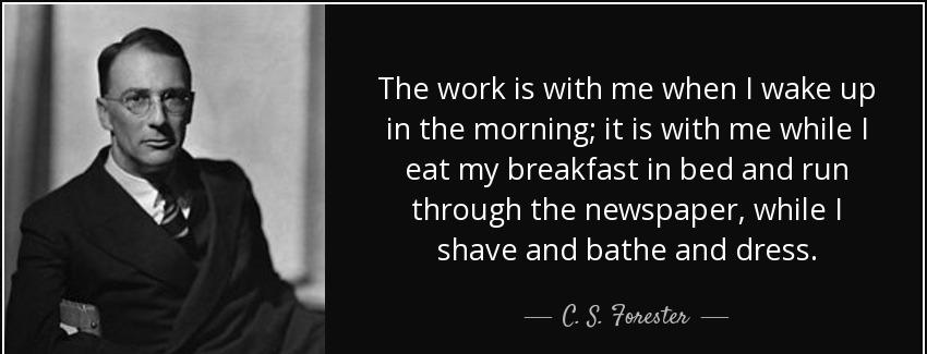 quote the work is with me when i wake up in the morning it is with me while i eat my breakfast c s forester Quotes