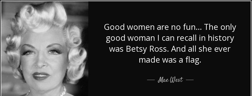 quote good women are no fun the only good woman i can recall in history was betsy ross and mae west Quotes