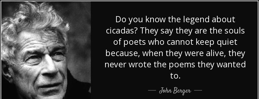 quote do you know the legend about cicadas they say they are the souls of poets who cannot john berger Quotes