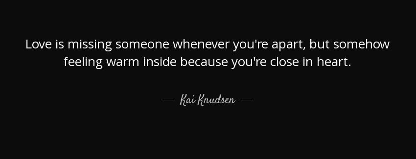 quote love is missing someone whenever you re apart but somehow feeling warm inside because kai knudsen Quotes