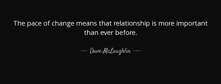 quote the pace of change means that relationship is more important than ever before dave mclaughlin Quotes