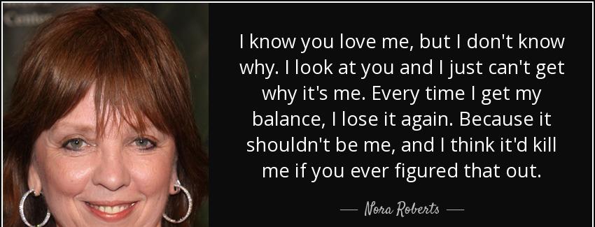 quote i know you love me but i don t know why i look at you and i just can t get why it s nora roberts Quotes