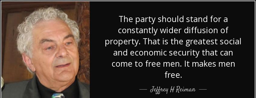 quote the party should stand for a constantly wider diffusion of property that is the greatest jeffrey h reiman Quotes