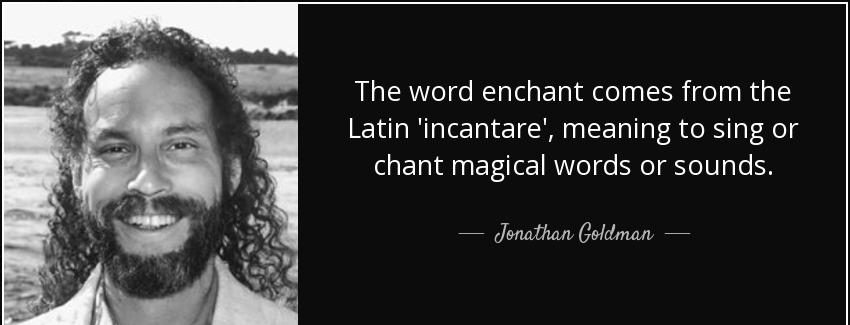 quote the word enchant comes from the latin incantare meaning to sing or chant magical words jonathan goldman Quotes