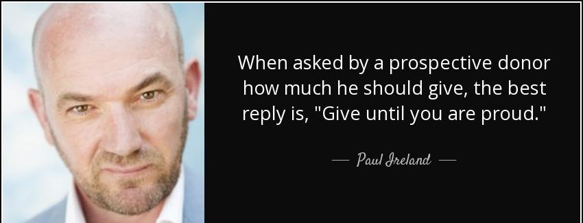 quote when asked by a prospective donor how much he should give the best reply is give until paul ireland Quotes