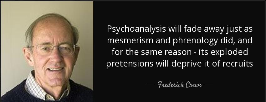 quote psychoanalysis will fade away just as mesmerism and phrenology did and for the same frederick crews Quotes