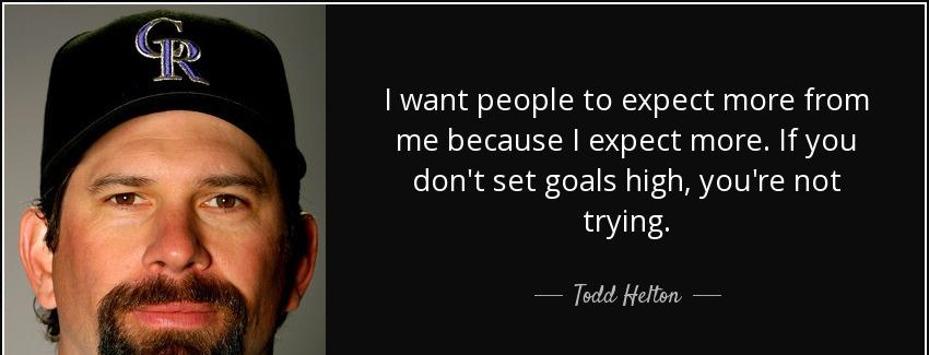 quote i want people to expect more from me because i expect more if you don t set goals high todd helton Quotes