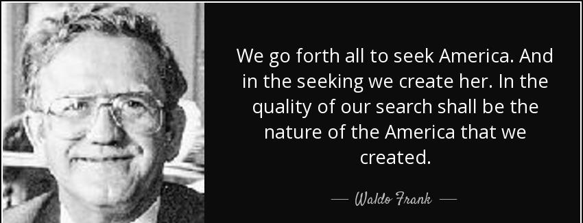 quote we go forth all to seek america and in the seeking we create her in the quality of our waldo frank Quotes