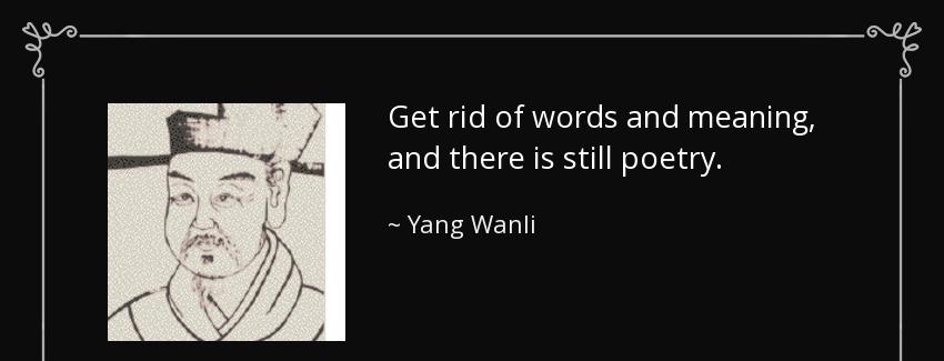quote get rid of words and meaning and there is still poetry yang wanli Quotes