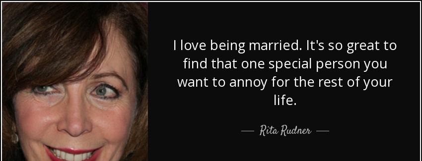 quote i love being married it s so great to find that one special person you want to annoy rita rudner Quotes