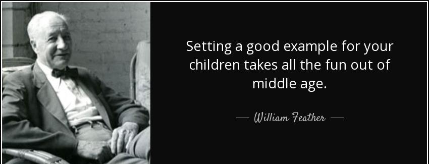 quote setting a good example for your children takes all the fun out of middle age william feather Quotes