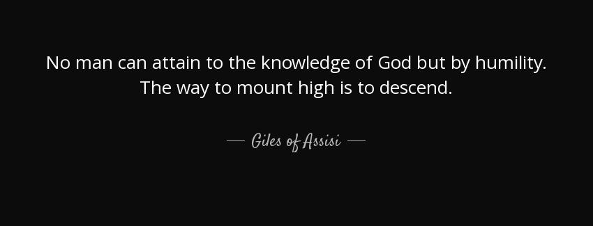 quote no man can attain to the knowledge of god but by humility the way to mount high is to giles of assisi Quotes