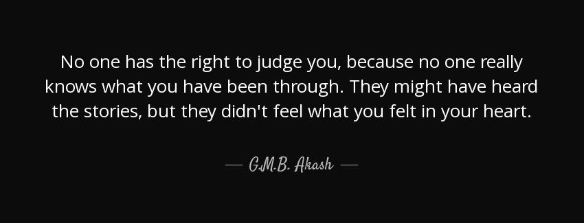 quote no one has the right to judge you because no one really knows what you have been through g m b akash Quotes