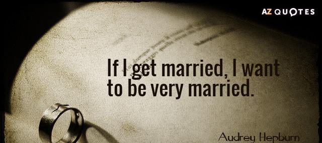 Quotation Audrey Hepburn If I get married I want to be very married Quotes