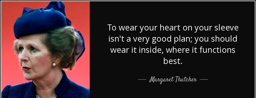 quote to wear your heart on your sleeve isn t a very good plan you should wear it inside where margaret thatcher Quotes