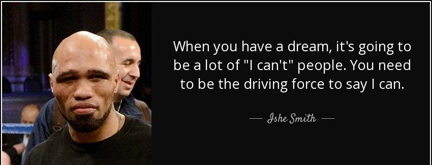 quote when you have a dream it s going to be a lot of i can t people you need to be the driving ishe smith Quotes