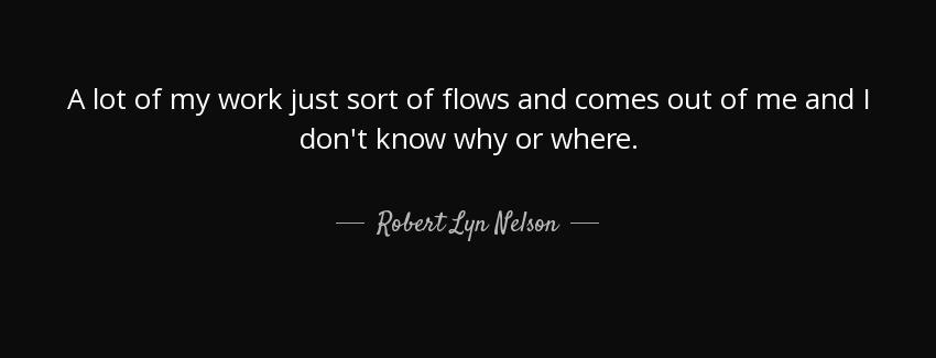 quote a lot of my work just sort of flows and comes out of me and i don t know why or where robert lyn nelson Quotes