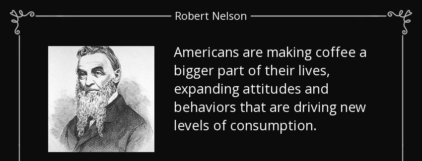 quote americans are making coffee a bigger part of their lives expanding attitudes and behaviors robert nelson Quotes