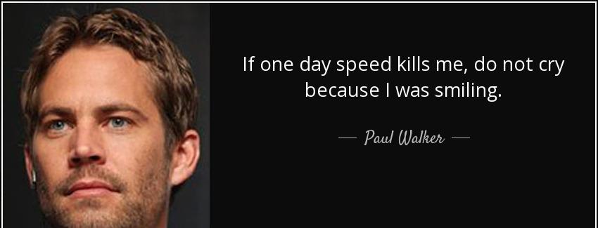 quote if one day speed kills me do not cry because i was smiling paul walker Quotes