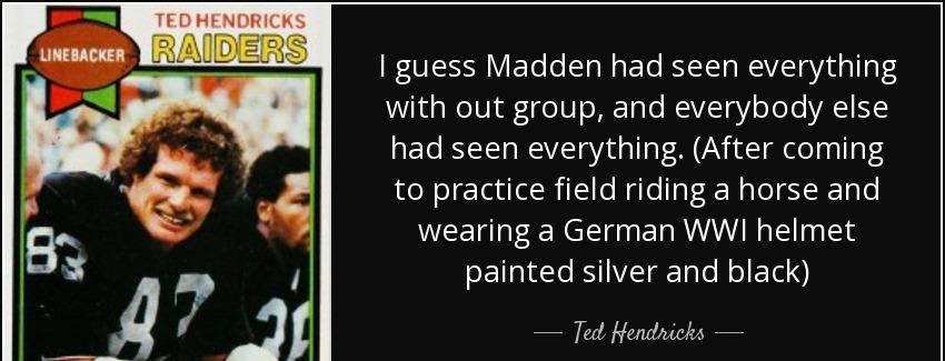 quote i guess madden had seen everything with out group and everybody else had seen everything ted hendricks Quotes